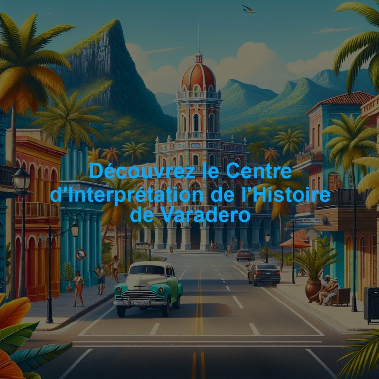 Découvrez le Centre d'Interprétation de l'Histoire de Varadero