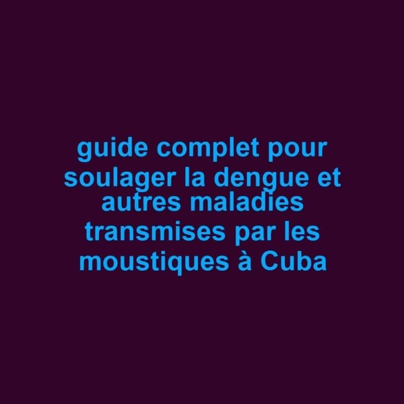 guide-complet-pour-soulager-la-dengue-et-autres-maladies-transmises-par-les-moustiques-a-cuba-scaled